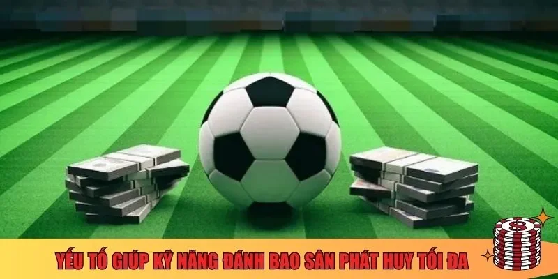 Yếu tố giúp kỹ năng đánh bao sân phát huy tối đa